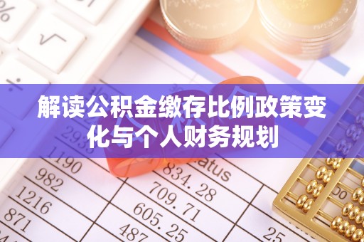 城西解读公积金缴存比例政策变化与个人财务规划