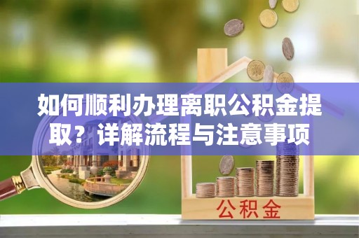 城西如何顺利办理离职公积金提取？详解流程与注意事项