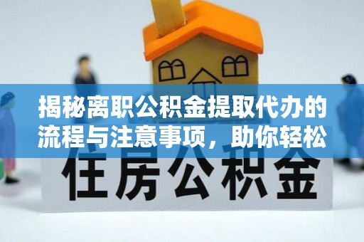 城西揭秘离职公积金提取代办的流程与注意事项，助你轻松拿回属于你的钱！