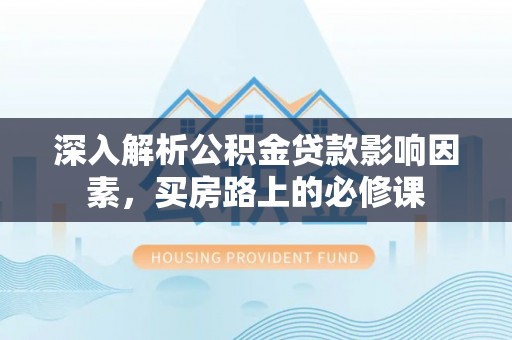 城西深入解析公积金贷款影响因素，买房路上的必修课