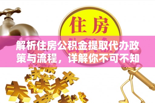城西解析住房公积金提取代办政策与流程，详解你不可不知的关键点