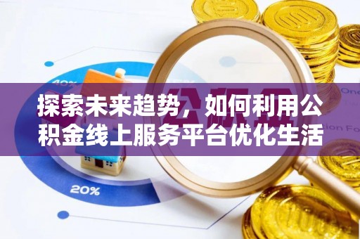 城西探索未来趋势，如何利用公积金线上服务平台优化生活
