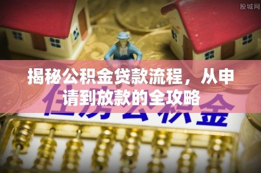 城西揭秘公积金贷款流程，从申请到放款的全攻略