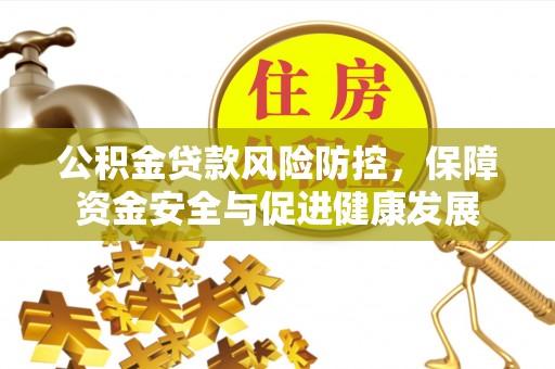 城西公积金贷款风险防控，保障资金安全与促进健康发展