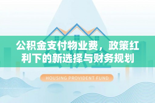 城西公积金支付物业费，政策红利下的新选择与财务规划