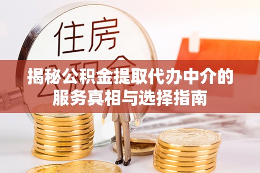 城西揭秘公积金提取代办中介的服务真相与选择指南