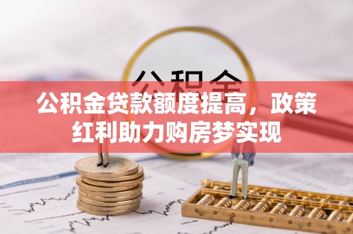 城西公积金贷款额度提高，政策红利助力购房梦实现