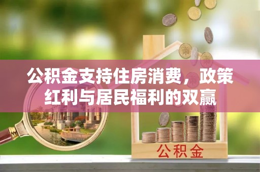 城西公积金支持住房消费，政策红利与居民福利的双赢