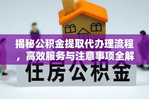 城西揭秘公积金提取代办理流程，高效服务与注意事项全解析