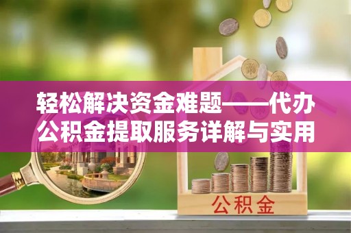 城西轻松解决资金难题——代办公积金提取服务详解与实用指南
