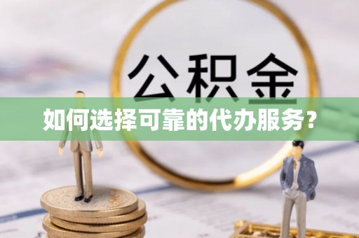 城西如何选择可靠的代办服务？