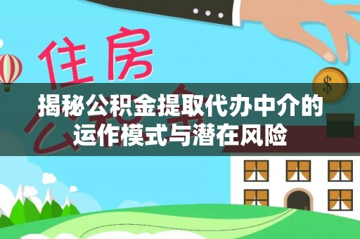 城西揭秘公积金提取代办中介的运作模式与潜在风险
