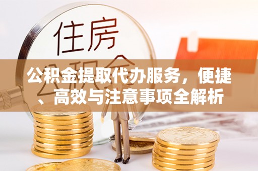 城西公积金提取代办服务，便捷、高效与注意事项全解析