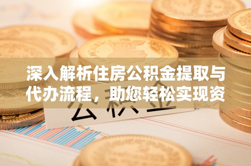 城西深入解析住房公积金提取与代办流程，助您轻松实现资金利用最大化