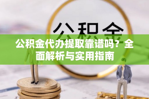 城西公积金代办提取靠谱吗？全面解析与实用指南