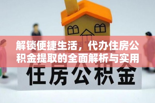 城西解锁便捷生活，代办住房公积金提取的全面解析与实用指南