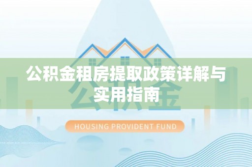 城西公积金租房提取政策详解与实用指南