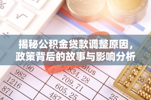 城西揭秘公积金贷款调整原因，政策背后的故事与影响分析