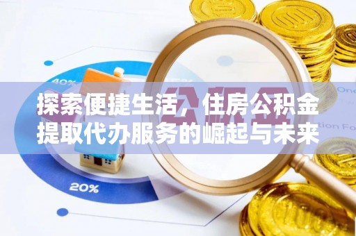 城西探索便捷生活，住房公积金提取代办服务的崛起与未来趋势