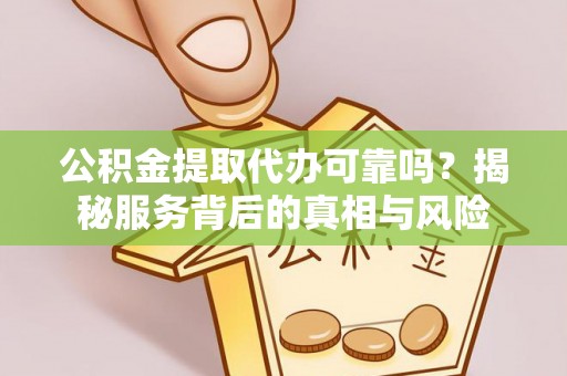 城西公积金提取代办可靠吗？揭秘服务背后的真相与风险