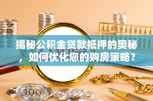 城西揭秘公积金贷款抵押的奥秘，如何优化您的购房策略？