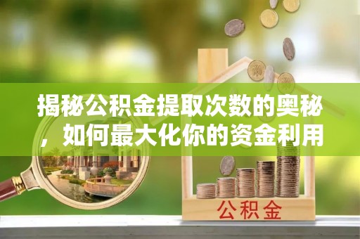 城西揭秘公积金提取次数的奥秘，如何最大化你的资金利用？