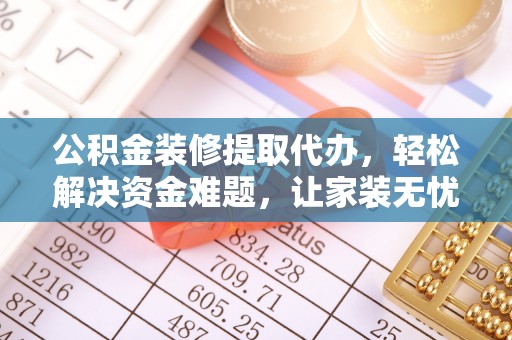 城西公积金装修提取代办，轻松解决资金难题，让家装无忧
