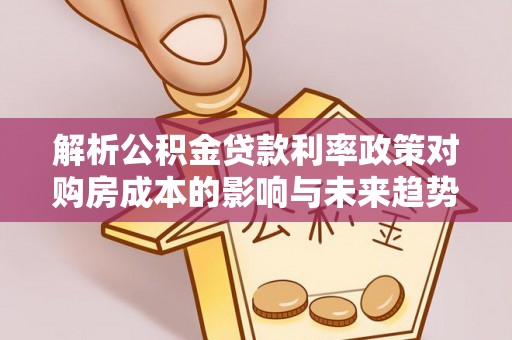 城西解析公积金贷款利率政策对购房成本的影响与未来趋势