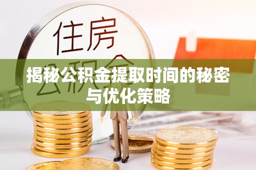 城西揭秘公积金提取时间的秘密与优化策略