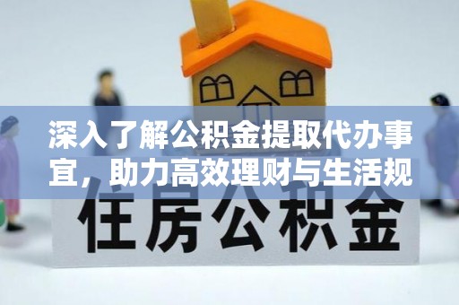 城西深入了解公积金提取代办事宜，助力高效理财与生活规划