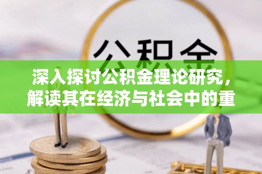 城西深入探讨公积金理论研究，解读其在经济与社会中的重要角色