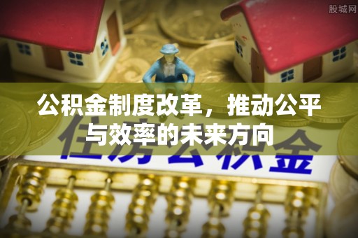 城西公积金制度改革，推动公平与效率的未来方向