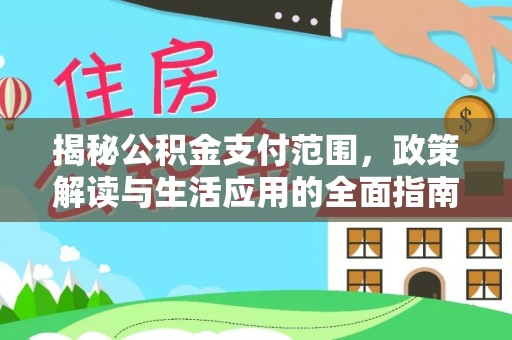 城西揭秘公积金支付范围，政策解读与生活应用的全面指南