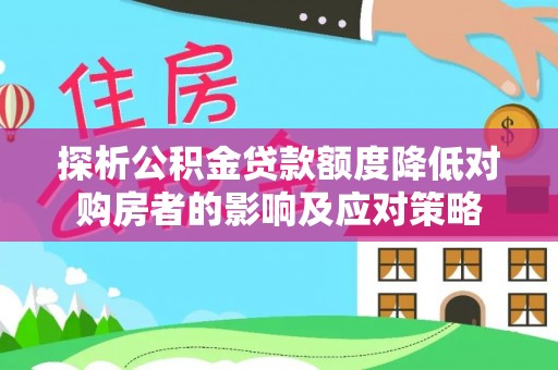 城西探析公积金贷款额度降低对购房者的影响及应对策略