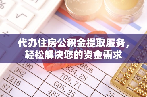 城西代办住房公积金提取服务，轻松解决您的资金需求