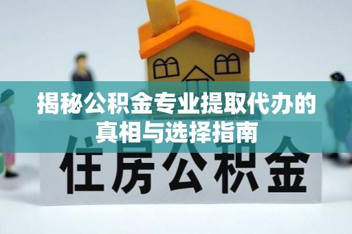 城西揭秘公积金专业提取代办的真相与选择指南