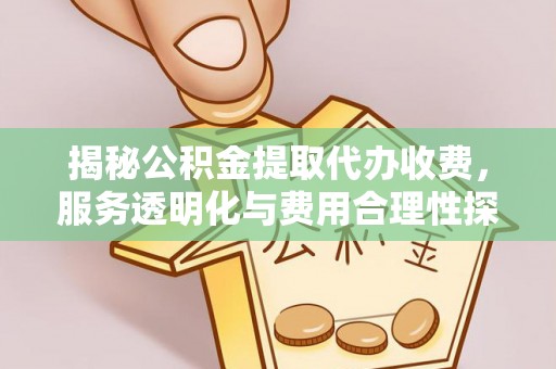 城西揭秘公积金提取代办收费，服务透明化与费用合理性探讨