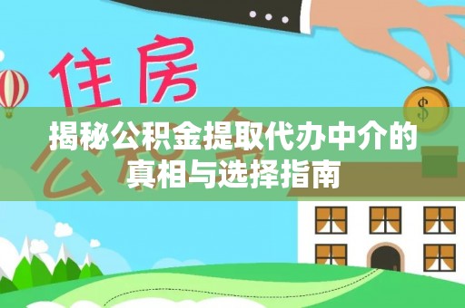 城西揭秘公积金提取代办中介的真相与选择指南