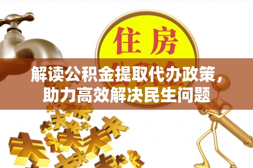 城西解读公积金提取代办政策，助力高效解决民生问题