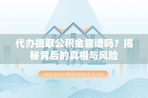 城西代办提取公积金靠谱吗？揭秘背后的真相与风险