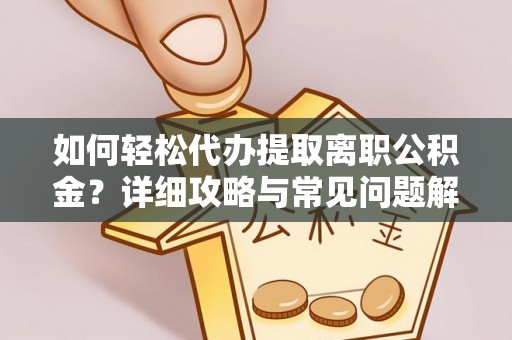 城西如何轻松代办提取离职公积金？详细攻略与常见问题解析