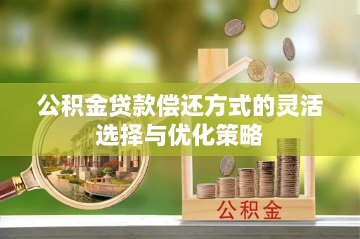 城西公积金贷款偿还方式的灵活选择与优化策略