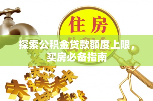城西探索公积金贷款额度上限，买房必备指南