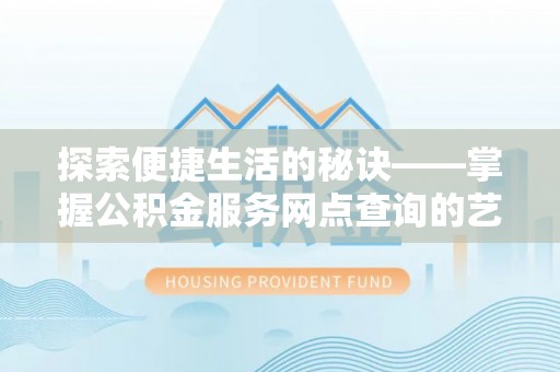 城西探索便捷生活的秘诀——掌握公积金服务网点查询的艺术