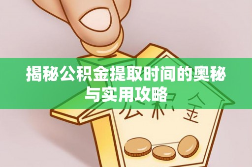城西揭秘公积金提取时间的奥秘与实用攻略