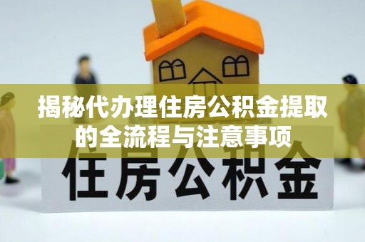 城西揭秘代办理住房公积金提取的全流程与注意事项