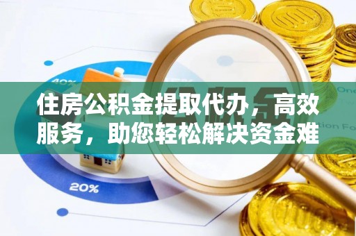 城西住房公积金提取代办，高效服务，助您轻松解决资金难题