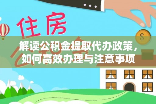 城西解读公积金提取代办政策，如何高效办理与注意事项