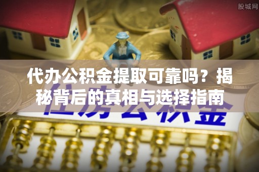 城西代办公积金提取可靠吗？揭秘背后的真相与选择指南