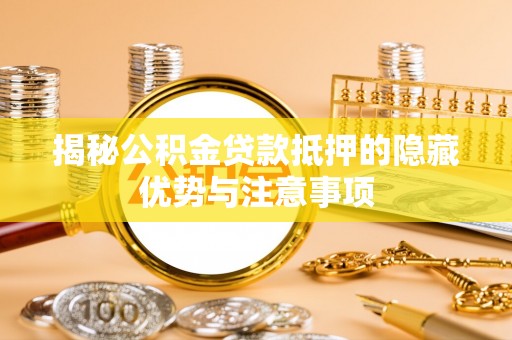城西揭秘公积金贷款抵押的隐藏优势与注意事项